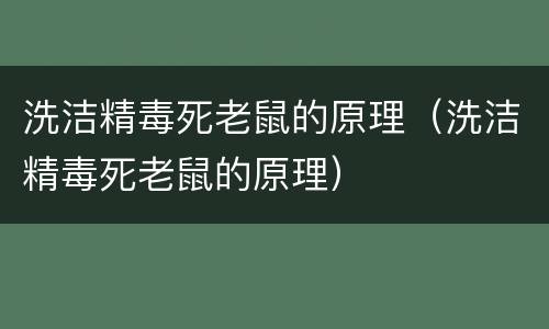 洗洁精毒死老鼠的原理（洗洁精毒死老鼠的原理）