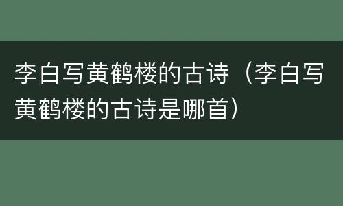 李白写黄鹤楼的古诗（李白写黄鹤楼的古诗是哪首）