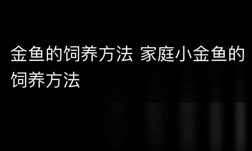 金鱼的饲养方法 家庭小金鱼的饲养方法