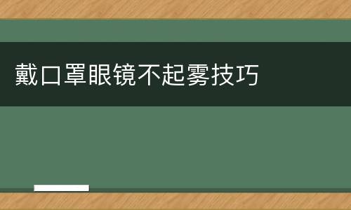戴口罩眼镜不起雾技巧