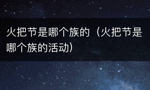 火把节是哪个族的（火把节是哪个族的活动）