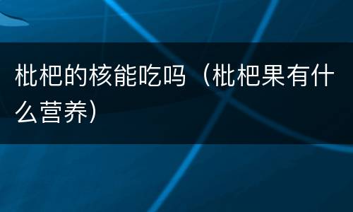枇杷的核能吃吗（枇杷果有什么营养）