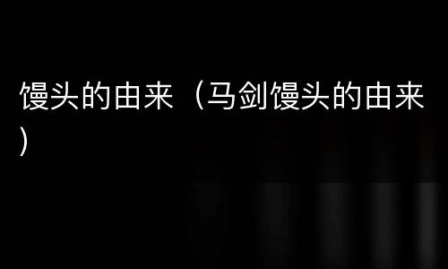 馒头的由来（马剑馒头的由来）