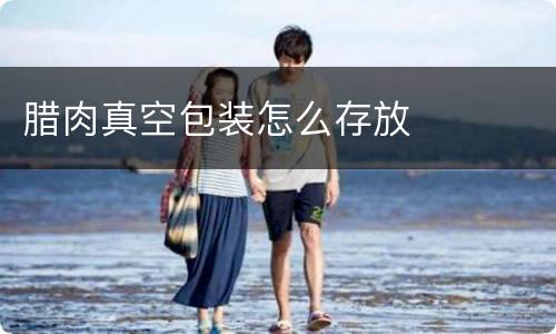 腊肉真空包装怎么存放
