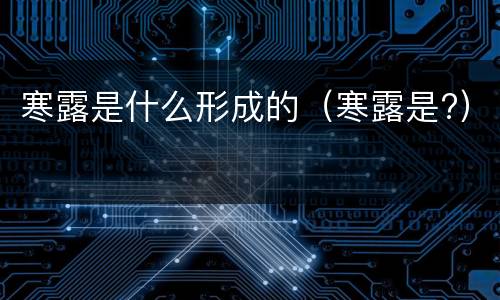 寒露是什么形成的（寒露是?）