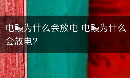 电鳗为什么会放电 电鳗为什么会放电?