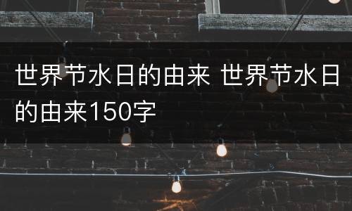 世界节水日的由来 世界节水日的由来150字