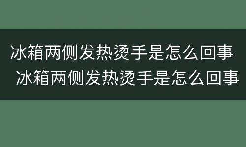 冰箱两侧发热烫手是怎么回事 冰箱两侧发热烫手是怎么回事压宿机不工作