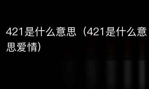 421是什么意思（421是什么意思爱情）