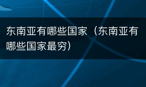 东南亚有哪些国家（东南亚有哪些国家最穷）