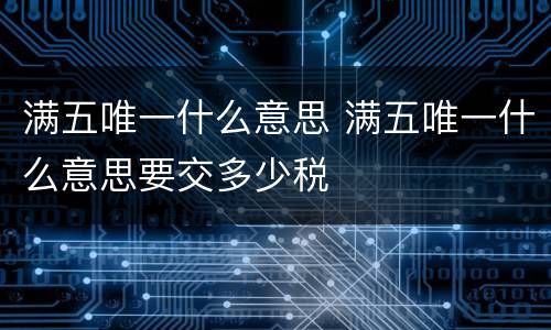 满五唯一什么意思 满五唯一什么意思要交多少税