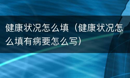 健康状况怎么填（健康状况怎么填有病要怎么写）