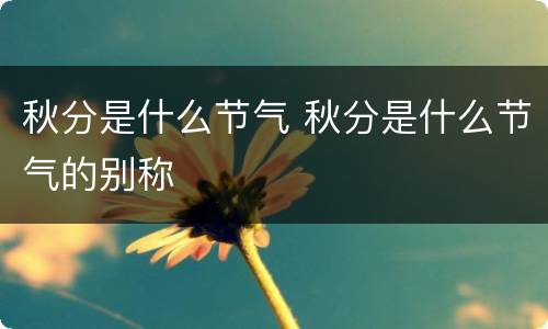 秋分是什么节气 秋分是什么节气的别称