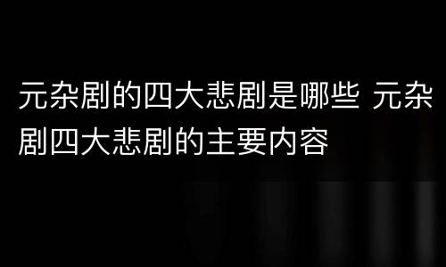 元杂剧的四大悲剧是哪些 元杂剧四大悲剧的主要内容