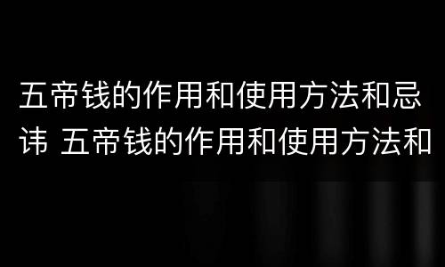 五帝钱的作用和使用方法和忌讳 五帝钱的作用和使用方法和忌讳卜