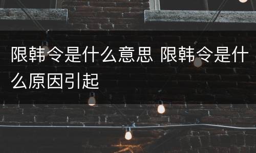 限韩令是什么意思 限韩令是什么原因引起