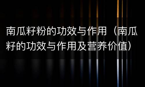 南瓜籽粉的功效与作用（南瓜籽的功效与作用及营养价值）