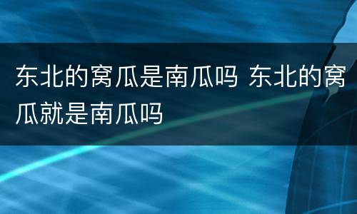 东北的窝瓜是南瓜吗 东北的窝瓜就是南瓜吗
