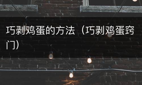 巧剥鸡蛋的方法（巧剥鸡蛋窍门）