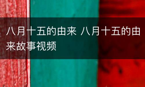 八月十五的由来 八月十五的由来故事视频