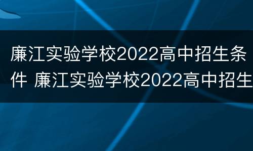 廉江实验学校2022高中招生条件 廉江实验学校2022高中招生条件如何