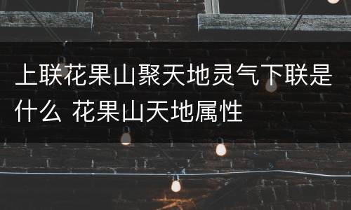 上联花果山聚天地灵气下联是什么 花果山天地属性