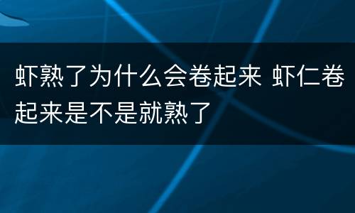 虾熟了为什么会卷起来 虾仁卷起来是不是就熟了