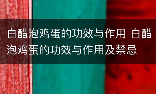 白醋泡鸡蛋的功效与作用 白醋泡鸡蛋的功效与作用及禁忌