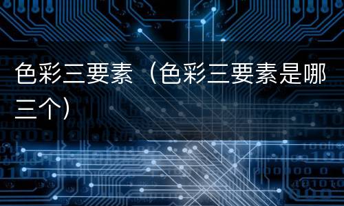 色彩三要素（色彩三要素是哪三个）