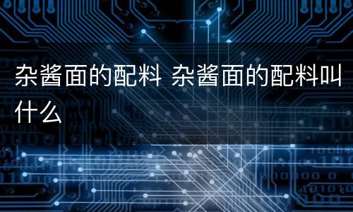 杂酱面的配料 杂酱面的配料叫什么