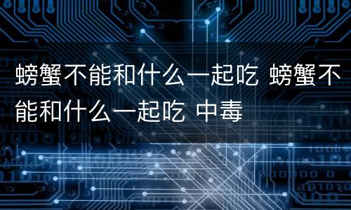 螃蟹不能和什么一起吃 螃蟹不能和什么一起吃 中毒