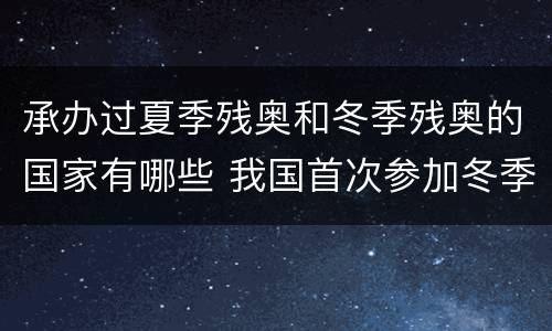 承办过夏季残奥和冬季残奥的国家有哪些 我国首次参加冬季残奥会是哪一年