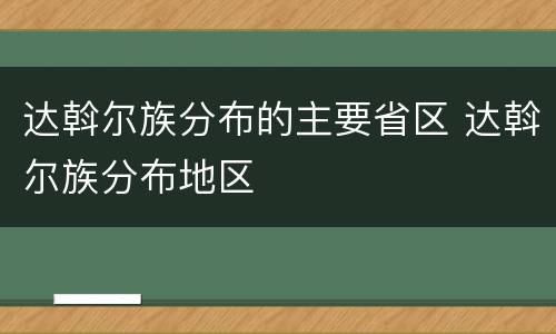 达斡尔族分布的主要省区 达斡尔族分布地区