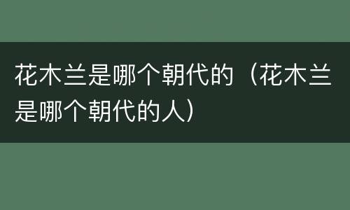 花木兰是哪个朝代的（花木兰是哪个朝代的人）