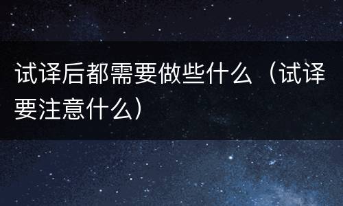 试译后都需要做些什么（试译要注意什么）