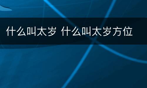 什么叫太岁 什么叫太岁方位