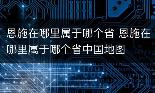 恩施在哪里属于哪个省 恩施在哪里属于哪个省中国地图