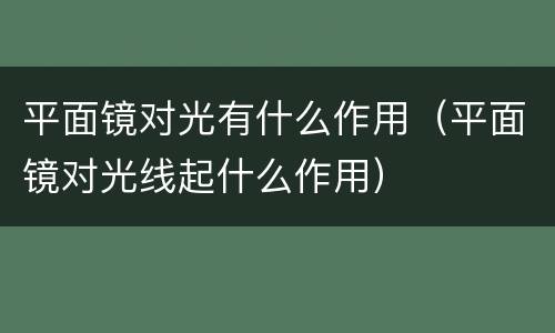 平面镜对光有什么作用（平面镜对光线起什么作用）