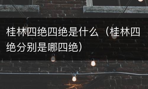 桂林四绝四绝是什么（桂林四绝分别是哪四绝）