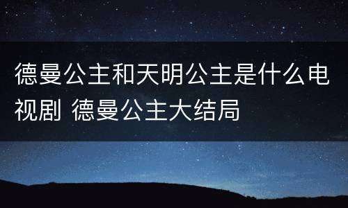 德曼公主和天明公主是什么电视剧 德曼公主大结局