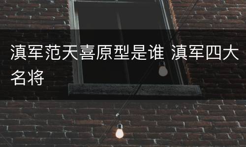 滇军范天喜原型是谁 滇军四大名将