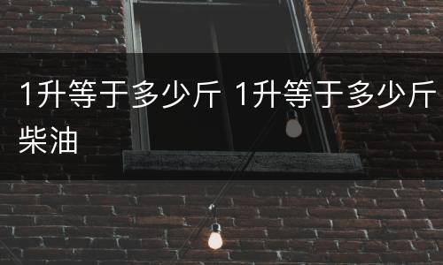 1升等于多少斤 1升等于多少斤柴油