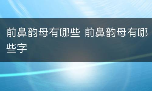 前鼻韵母有哪些 前鼻韵母有哪些字
