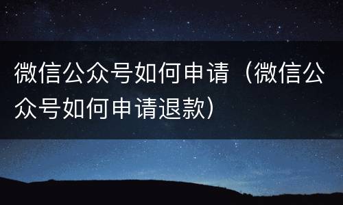 微信公众号如何申请（微信公众号如何申请退款）