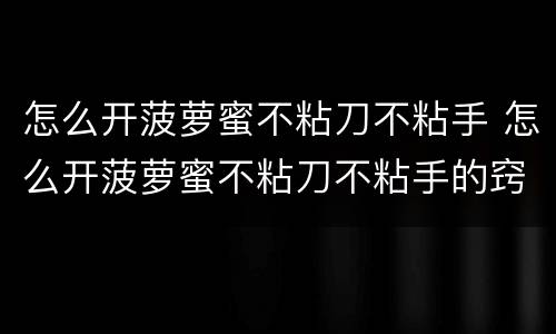怎么开菠萝蜜不粘刀不粘手 怎么开菠萝蜜不粘刀不粘手的窍门