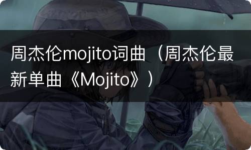 周杰伦mojito词曲（周杰伦最新单曲《Mojito》）