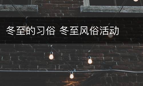 冬至的习俗 冬至风俗活动