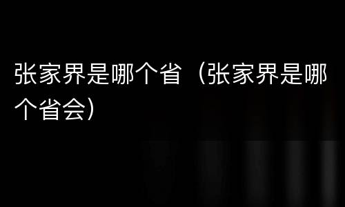 张家界是哪个省（张家界是哪个省会）