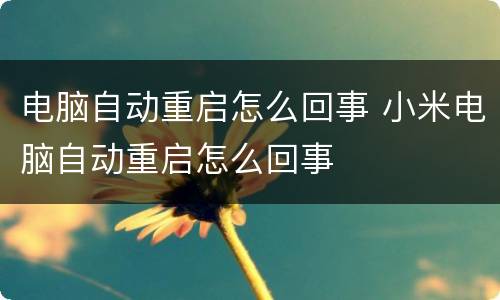 电脑自动重启怎么回事 小米电脑自动重启怎么回事