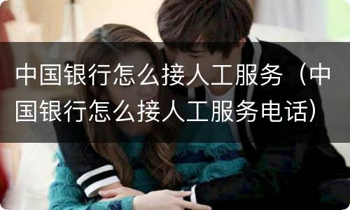 中国银行怎么接人工服务（中国银行怎么接人工服务电话）